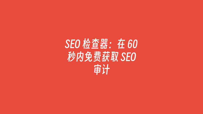 SEO 检查器：在 60 秒内免费获取 SEO 审计