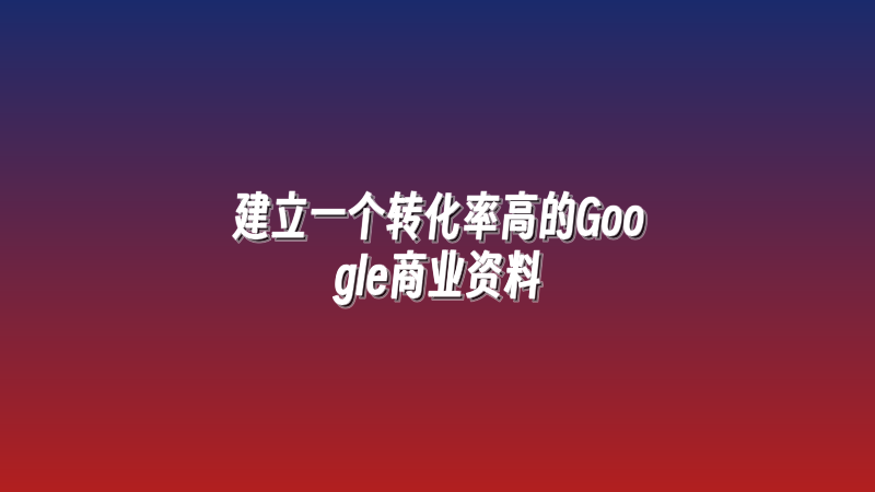 建立一个转化率高的Google商业资料